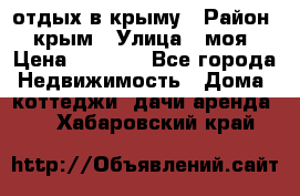 отдых в крыму › Район ­ крым › Улица ­ моя › Цена ­ 1 200 - Все города Недвижимость » Дома, коттеджи, дачи аренда   . Хабаровский край